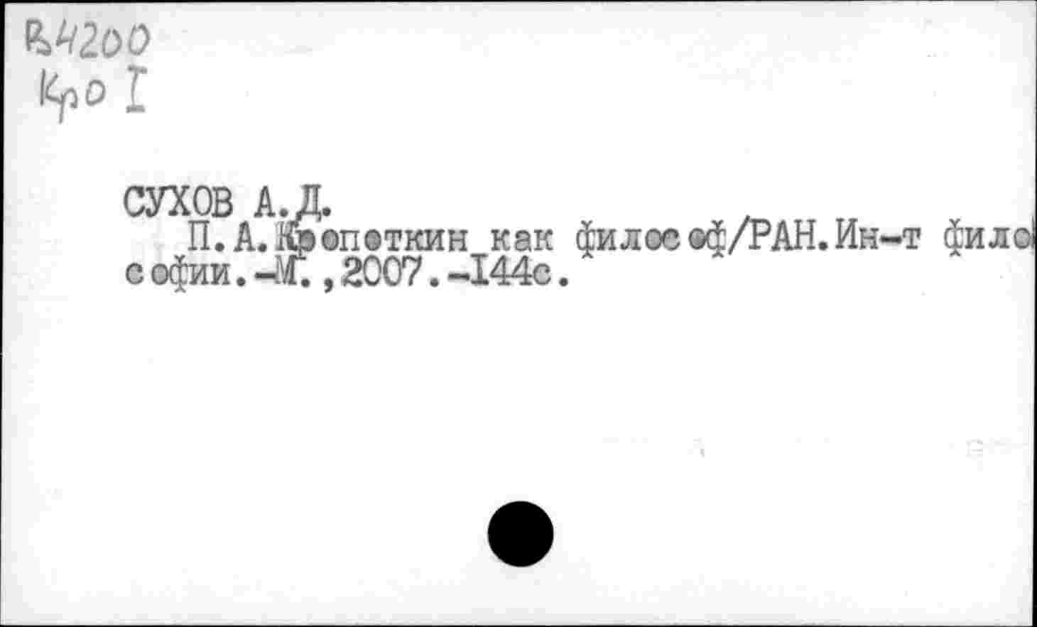 ﻿№2оо
1^0 I
СУХОВ А. Д.
П.А. Кропоткин как филое ©ф/РАН. Ин-т фило с офии. -Ж , 2007. -144с.